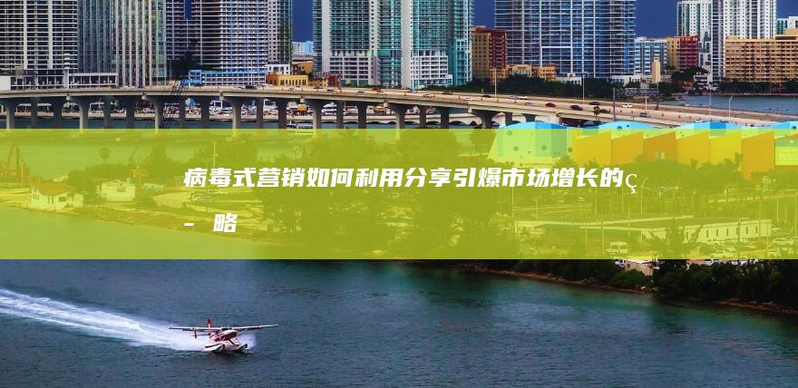 病毒式营销：如何利用分享引爆市场增长的策略